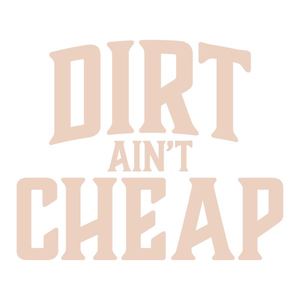 DIRT ain’t CHEAP